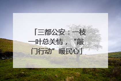 三都公安：一枝一叶总关情，“敲门行动”暖民心