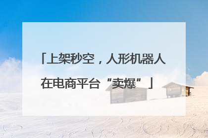 上架秒空，人形机器人在电商平台“卖爆”