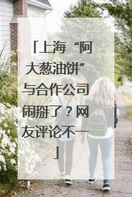 上海“阿大葱油饼”与合作公司闹掰了？网友评论不一