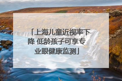 上海儿童近视率下降 低龄孩子可享专业眼健康监测