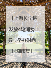 上海长宁将发放4轮消费券，举办时尚国潮市集