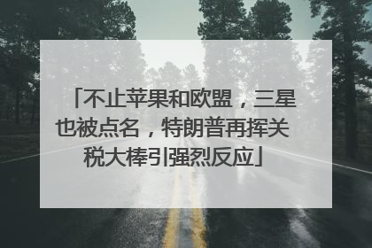 不止苹果和欧盟，三星也被点名，特朗普再挥关税大棒引强烈反应