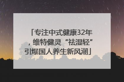 专注中式健康32年，维特健灵“祛湿轻”引爆国人养生新风潮