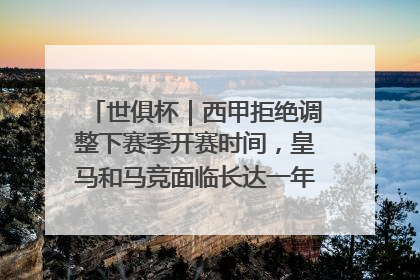 世俱杯｜西甲拒绝调整下赛季开赛时间，皇马和马竞面临长达一年的“魔鬼赛程”