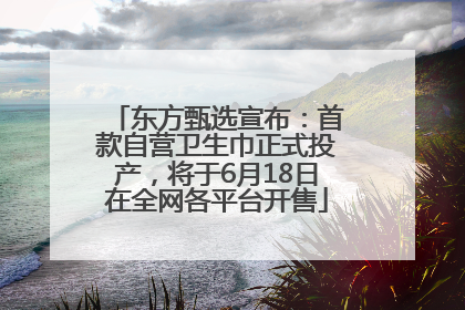 东方甄选宣布：首款自营卫生巾正式投产，将于6月18日在全网各平台开售