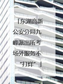 东湖高新公安分局九峰派出所考场外服务不“打烊”
