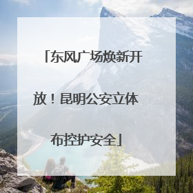 东风广场焕新开放！昆明公安立体布控护安全