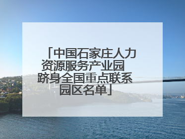 中国石家庄人力资源服务产业园 跻身全国重点联系园区名单