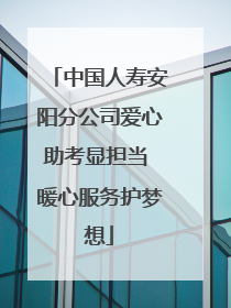 中国人寿安阳分公司爱心助考显担当 暖心服务护梦想
