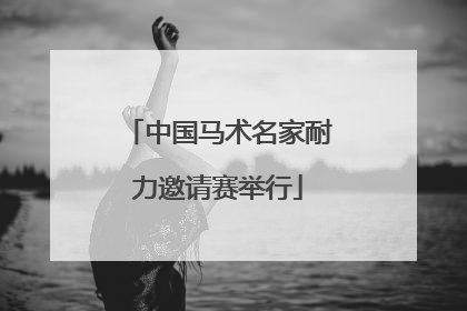 中国马术名家耐力邀请赛举行