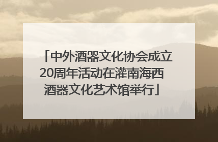 中外酒器文化协会成立20周年活动在灌南海西酒器文化艺术馆举行