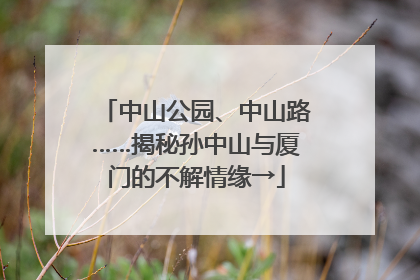 中山公园、中山路……揭秘孙中山与厦门的不解情缘→