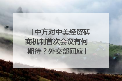 中方对中美经贸磋商机制首次会议有何期待？外交部回应