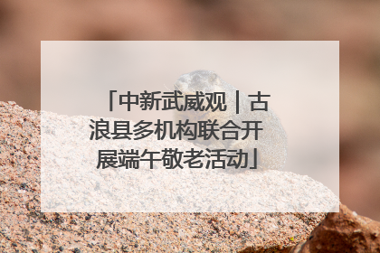 中新武威观｜古浪县多机构联合开展端午敬老活动