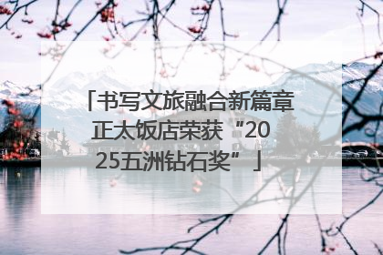 书写文旅融合新篇章 正太饭店荣获“2025五洲钻石奖”