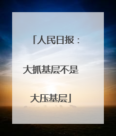 人民日报：大抓基层不是大压基层