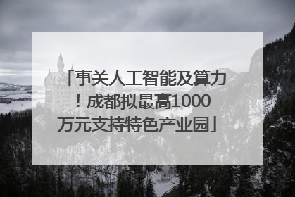 事关人工智能及算力！成都拟最高1000万元支持特色产业园