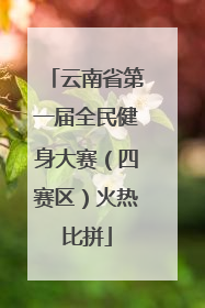 云南省第一届全民健身大赛（四赛区）火热比拼