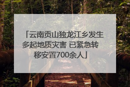 云南贡山独龙江乡发生多起地质灾害 已紧急转移安置700余人