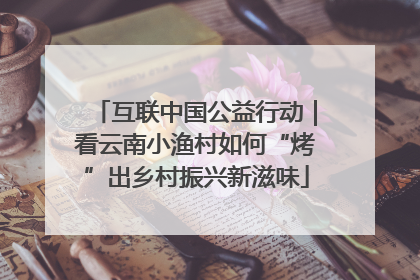 互联中国公益行动｜看云南小渔村如何“烤”出乡村振兴新滋味