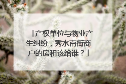 产权单位与物业产生纠纷，秀水南街商户的房租该给谁？