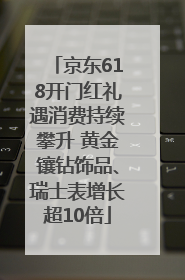 京东618开门红礼遇消费持续攀升 黄金镶钻饰品、瑞士表增长超10倍