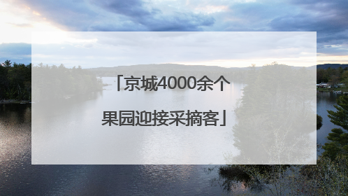 京城4000余个果园迎接采摘客