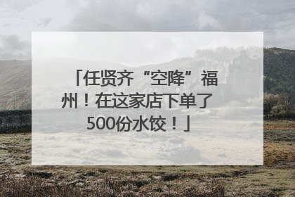 任贤齐“空降”福州！在这家店下单了500份水饺！