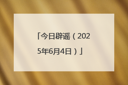 今日辟谣（2025年6月4日）