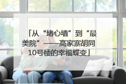 从“堵心墙”到“最美院”——高家寨胡同10号楼的幸福蝶变