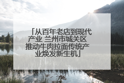 从百年老店到现代产业 兰州市城关区推动牛肉拉面传统产业焕发新生机