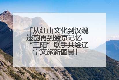 从红山文化到汉魏遗韵再到盛京记忆 “三阳”联手共绘辽宁文旅新图景