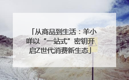 从商品到生活：羊小咩以“一站式”密钥开启Z世代消费新生态