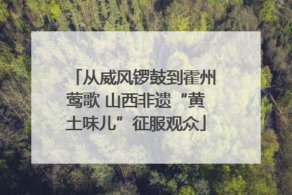从威风锣鼓到霍州莺歌 山西非遗“黄土味儿”征服观众