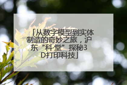 从数字模型到实体制造的奇妙之旅，沪东“科·堂”探秘3D打印科技