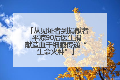 从见证者到捐献者 平凉90后医生捐献造血干细胞传递“生命火种”