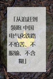 从追赶到领跑 中国电气化铁路不怕苦、不服输、不含糊
