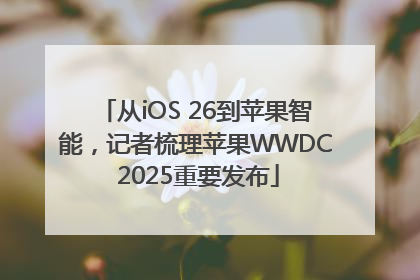 从iOS 26到苹果智能，记者梳理苹果WWDC 2025重要发布