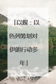 以媒：以色列筹划对伊朗行动多年