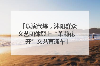 以演代练，沭阳群众文艺团体登上“茉莉花开”文艺直通车