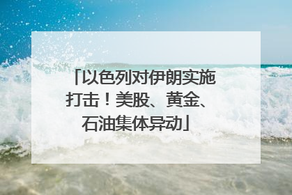 以色列对伊朗实施打击！美股、黄金、石油集体异动