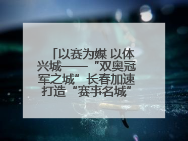 以赛为媒 以体兴城——“双奥冠军之城”长春加速打造“赛事名城”新名片