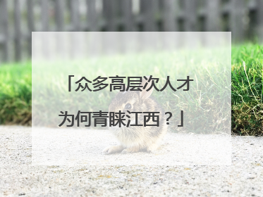 众多高层次人才为何青睐江西？