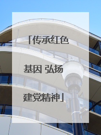 传承红色基因 弘扬建党精神