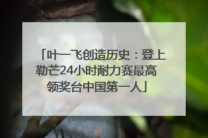 叶一飞创造历史：登上勒芒24小时耐力赛最高领奖台中国第一人