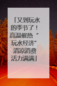 又到玩水的季节了！高温催热“玩水经济” 清凉消费活力满满