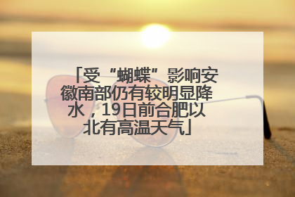 受“蝴蝶”影响安徽南部仍有较明显降水，19日前合肥以北有高温天气