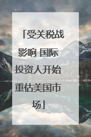 受关税战影响 国际投资人开始重估美国市场