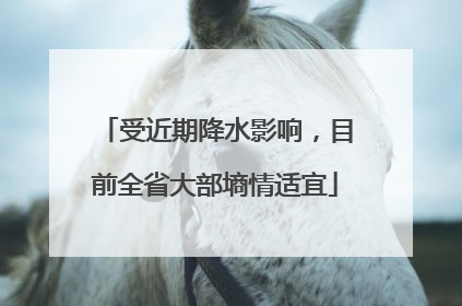 受近期降水影响，目前全省大部墒情适宜