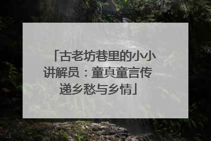 古老坊巷里的小小讲解员：童真童言传递乡愁与乡情